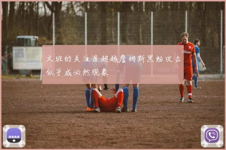 文班的关注度超越詹姆斯黑粉攻击似乎成必然现象