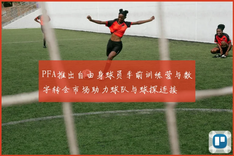 PFA推出自由身球员季前训练营与数字转会市场助力球队与球探连接
