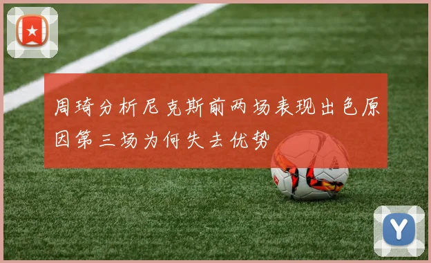 周琦分析尼克斯前两场表现出色原因第三场为何失去优势